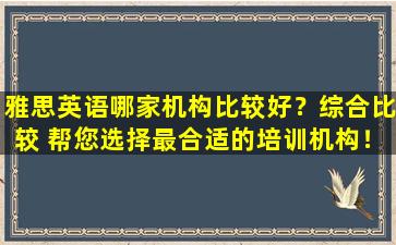 雅思英语哪家机构比较好？综合比较 帮您选择最合适的培训机构！